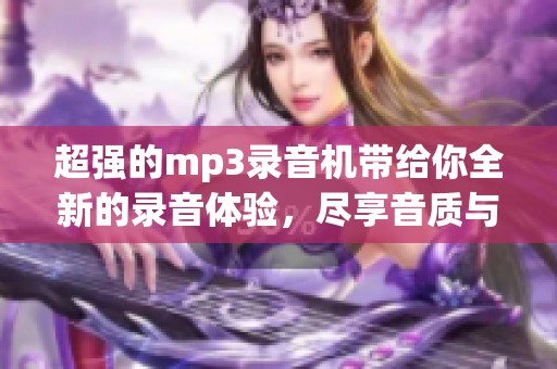 超强的mp3录音机带给你全新的录音体验，尽享音质与便捷使用的乐趣