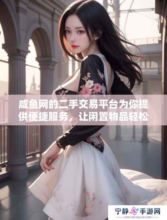咸鱼网的二手交易平台为你提供便捷服务，让闲置物品轻松交易