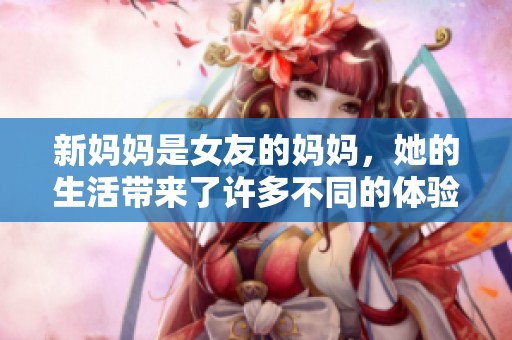 新妈妈是女友的妈妈，她的生活带来了许多不同的体验与感悟
