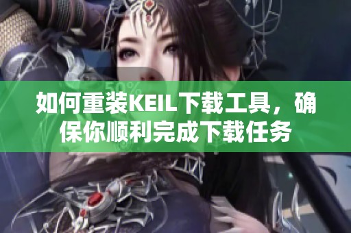 如何重装KEIL下载工具，确保你顺利完成下载任务