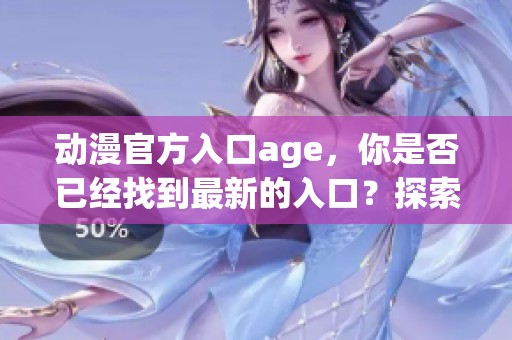 动漫官方入口age，你是否已经找到最新的入口？探索精彩内容与精彩故事！