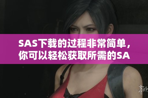 SAS下载的过程非常简单，你可以轻松获取所需的SAS软件。