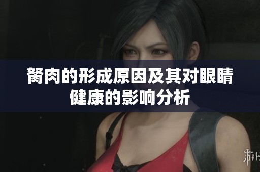 胬肉的形成原因及其对眼睛健康的影响分析