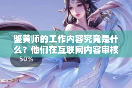 鉴黄师的工作内容究竟是什么？他们在互联网内容审核中扮演着怎样的重要角色呢？