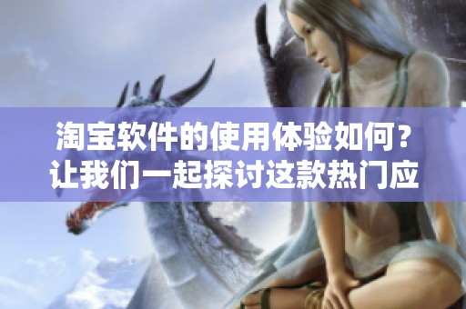 淘宝软件的使用体验如何？让我们一起探讨这款热门应用的魅力所在。