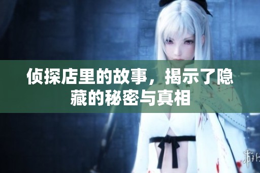 侦探店里的故事，揭示了隐藏的秘密与真相