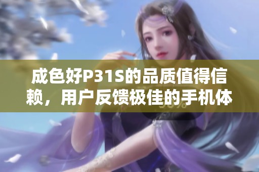 成色好P31S的品质值得信赖，用户反馈极佳的手机体验。
