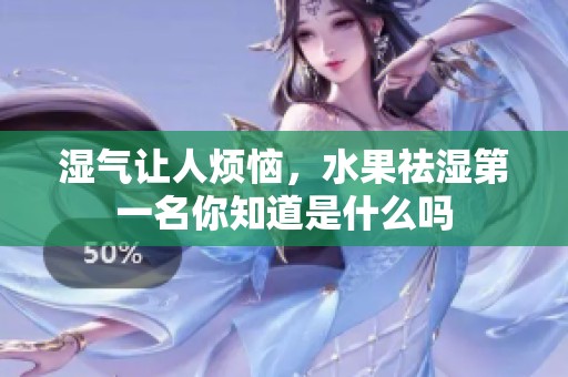 湿气让人烦恼，水果祛湿第一名你知道是什么吗