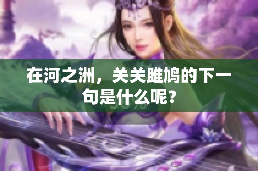 在河之洲，关关雎鸠的下一句是什么呢？