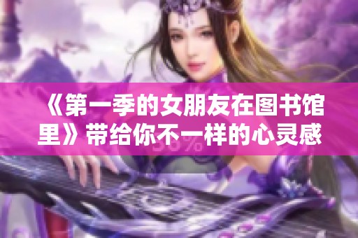 《第一季的女朋友在图书馆里》带给你不一样的心灵感受