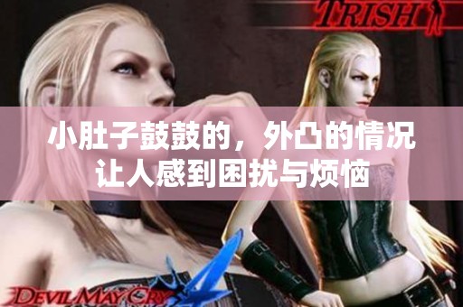 小肚子鼓鼓的，外凸的情况让人感到困扰与烦恼