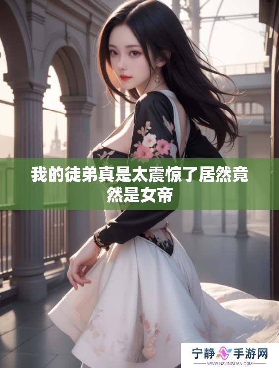 我的徒弟真是太震惊了居然竟然是女帝