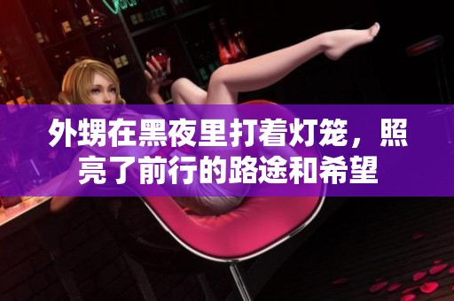 外甥在黑夜里打着灯笼，照亮了前行的路途和希望