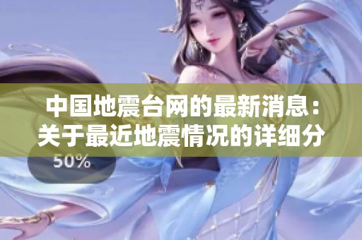 中国地震台网的最新消息：关于最近地震情况的详细分析与报告