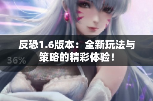 反恐1.6版本：全新玩法与策略的精彩体验！
