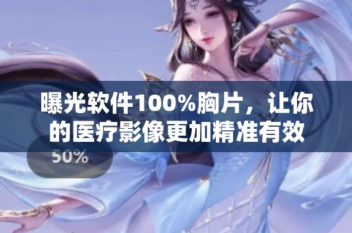 曝光软件100%胸片，让你的医疗影像更加精准有效