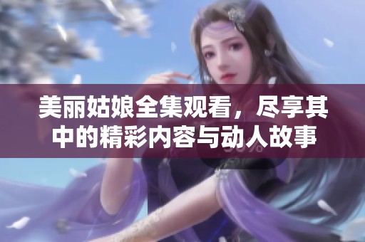 美丽姑娘全集观看，尽享其中的精彩内容与动人故事