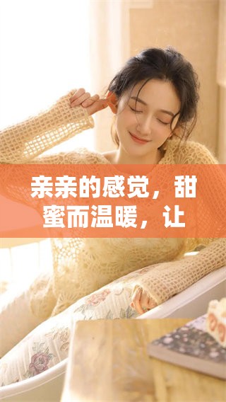 亲亲的感觉，甜蜜而温暖，让我们一起享受这个瞬间
