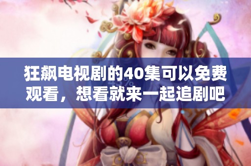 狂飙电视剧的40集可以免费观看，想看就来一起追剧吧