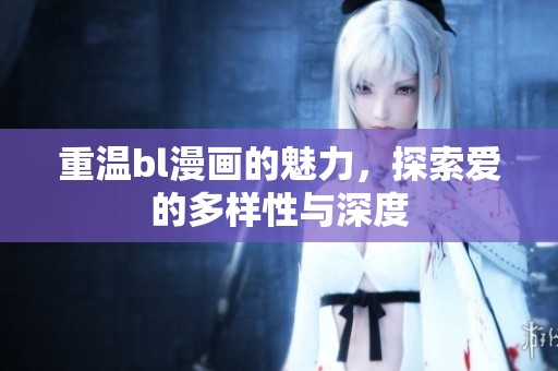 重温bl漫画的魅力，探索爱的多样性与深度