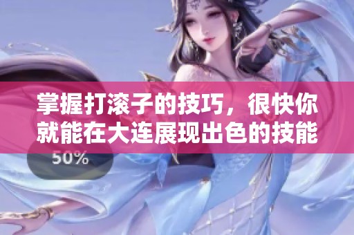 掌握打滚子的技巧，很快你就能在大连展现出色的技能魅力