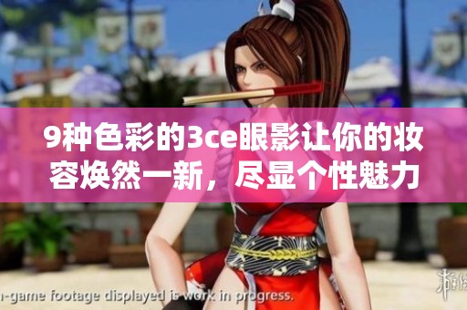 9种色彩的3ce眼影让你的妆容焕然一新，尽显个性魅力的完美选择
