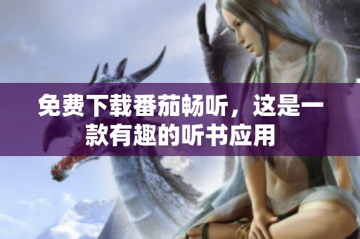 免费下载番茄畅听，这是一款有趣的听书应用