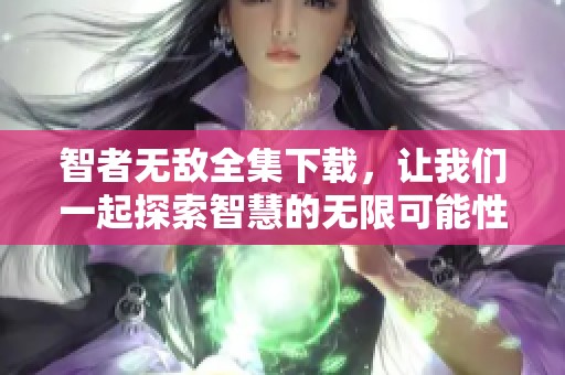 智者无敌全集下载，让我们一起探索智慧的无限可能性