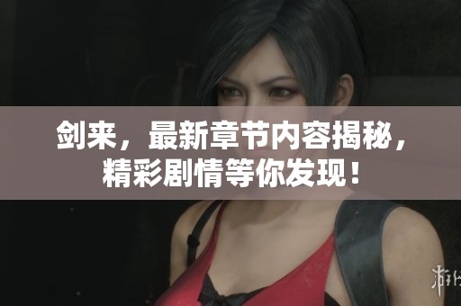 剑来，最新章节内容揭秘，精彩剧情等你发现！