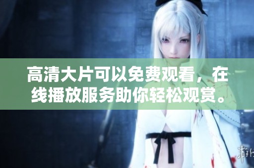 高清大片可以免费观看，在线播放服务助你轻松观赏。