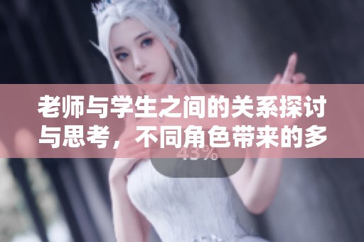 老师与学生之间的关系探讨与思考，不同角色带来的多样性交流