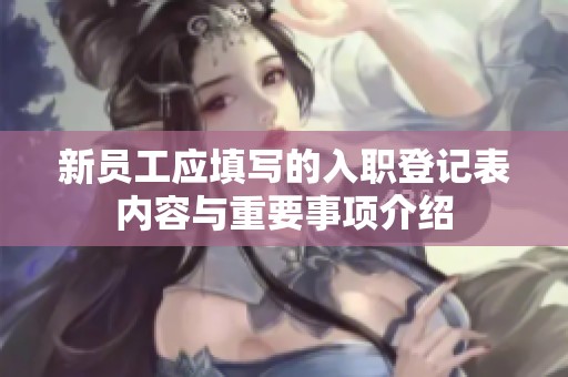 新员工应填写的入职登记表内容与重要事项介绍