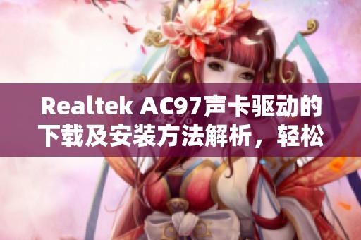 Realtek AC97声卡驱动的下载及安装方法解析，轻松解决音频问题