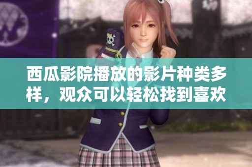 西瓜影院播放的影片种类多样，观众可以轻松找到喜欢的内容