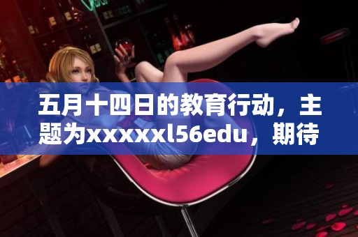 **十四日的教育行动，主题为xxxxxl56edu，期待引发广泛关注与讨论