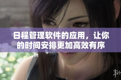 日程管理软件的应用，让你的时间安排更加高效有序