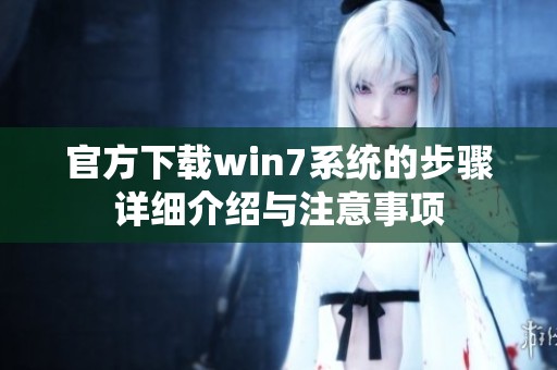 官方下载win7系统的步骤详细介绍与注意事项