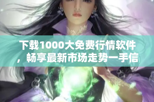 下载1000大免费行情软件，畅享最新市场走势一手信息