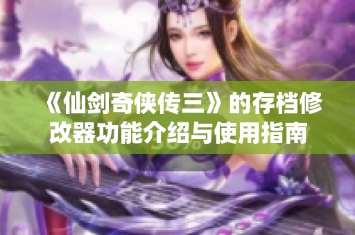 《仙剑奇侠传三》的存档修改器功能介绍与使用指南