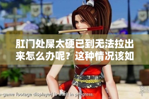 肛门处屎太硬已到无法拉出来怎么办呢？这种情况该如何处理呢？