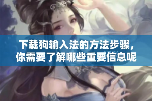 下载狗输入法的方法步骤，你需要了解哪些重要信息呢