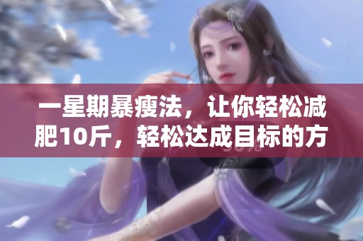 一星期暴瘦法，让你轻松减肥10斤，轻松达成目标的方法