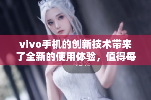 vivo手机的创新技术带来了全新的使用体验，值得每位用户的关注与期待