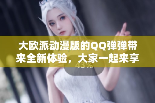 大欧派动漫版的QQ弹弹带来全新体验，大家一起来享受吧！
