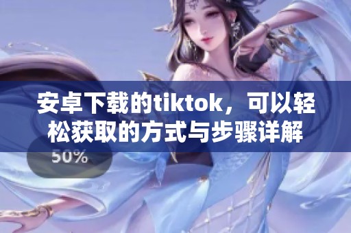 安卓下载的tiktok，可以轻松获取的方式与步骤详解