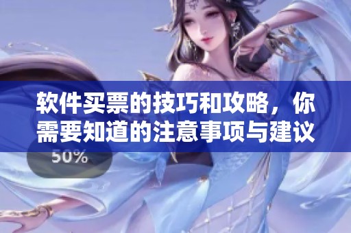 软件买票的技巧和攻略，你需要知道的注意事项与建议