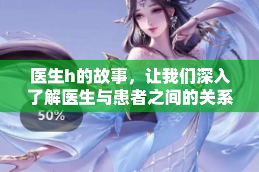 医生h的故事，让我们深入了解医生与患者之间的关系