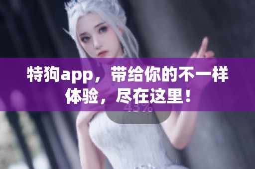 特狗app，带给你的不一样体验，尽在这里！