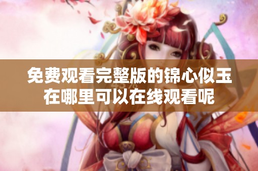 免费观看完整版的锦心似玉在哪里可以在线观看呢