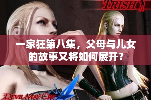 一家狂第八集，父母与儿女的故事又将如何展开？
